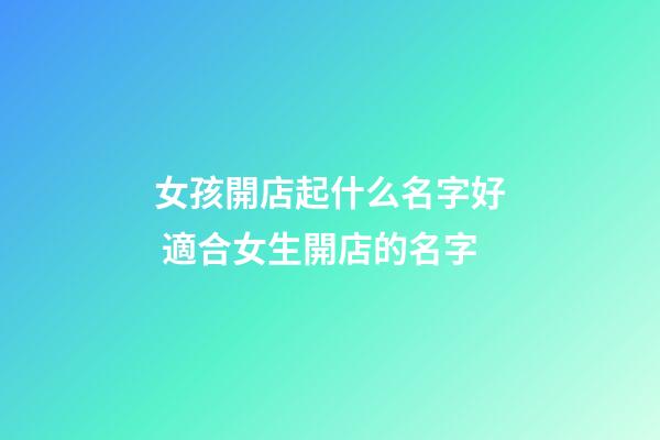 女孩開店起什么名字好 適合女生開店的名字-第1張-店鋪起名-玄機派